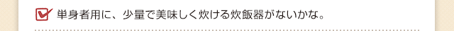 単身者用に、少量で美味しく炊ける炊飯器がないかな。