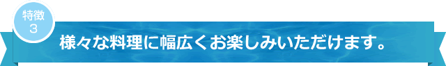 様々な料理に幅広くお楽しみいただけます。