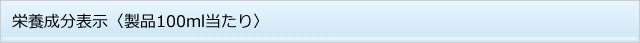 栄養成分表示〈製品100ml当たり〉